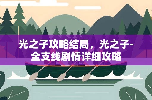 光之子攻略结局，光之子-全支线剧情详细攻略