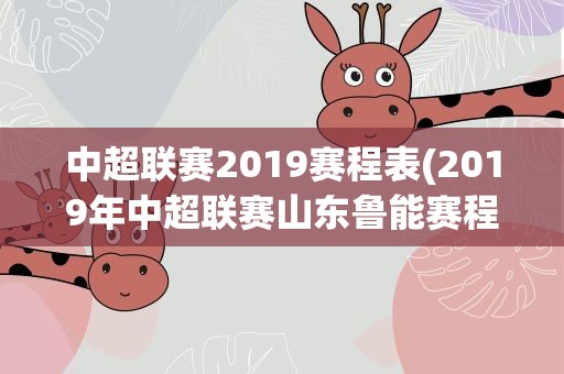 中超联赛2019赛程表(2019年中超联赛山东鲁能赛程表)