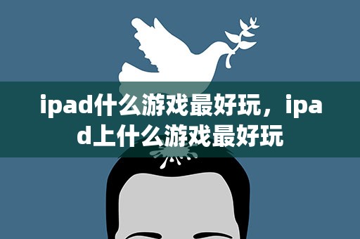 ipad什么游戏最好玩，ipad上什么游戏最好玩