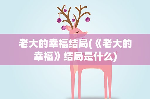 老大的幸福结局(《老大的幸福》结局是什么)