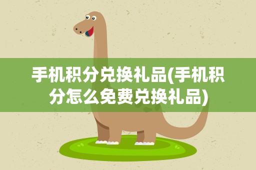手机积分兑换礼品(手机积分怎么免费兑换礼品)