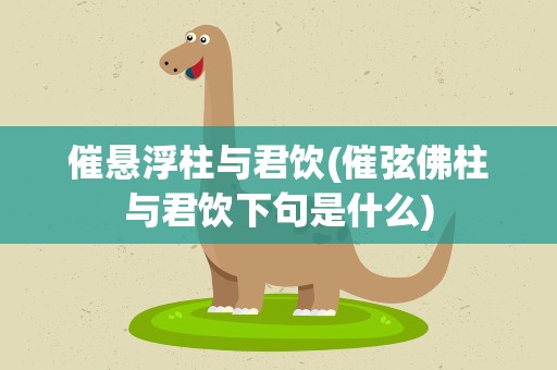 催悬浮柱与君饮(催弦佛柱与君饮下句是什么)
