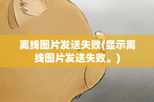 离线图片发送失败(显示离线图片发送失败。)