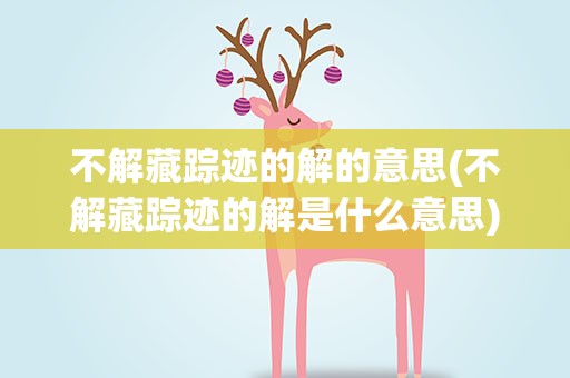 不解藏踪迹的解的意思(不解藏踪迹的解是什么意思)