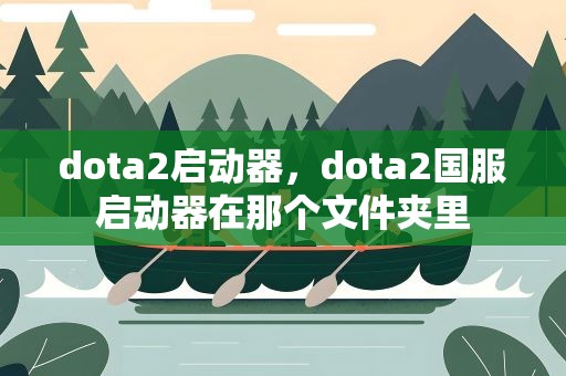 dota2启动器，dota2国服启动器在那个文件夹里