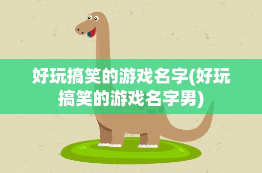 好玩搞笑的游戏名字(好玩搞笑的游戏名字男)
