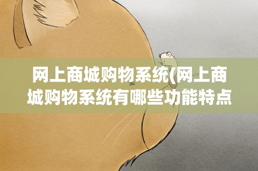 网上商城购物系统(网上商城购物系统有哪些功能特点)