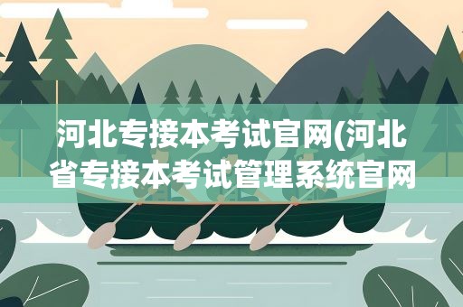 河北专接本考试官网(河北省专接本考试管理系统官网入口地址)