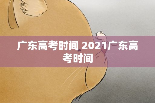 广东高考时间 2021广东高考时间
