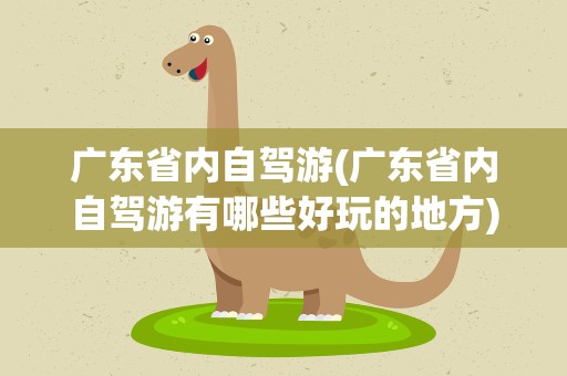 广东省内自驾游(广东省内自驾游有哪些好玩的地方)