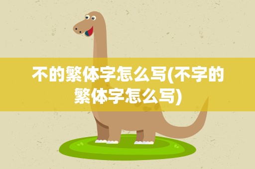 不的繁体字怎么写(不字的繁体字怎么写)