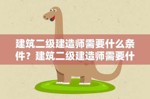 建筑二级建造师需要什么条件？建筑二级建造师需要什么条件考试