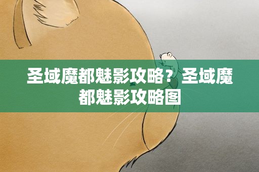 圣域魔都魅影攻略？圣域魔都魅影攻略图
