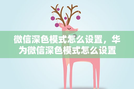 微信深色模式怎么设置，华为微信深色模式怎么设置