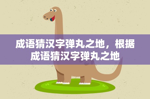 成语猜汉字弹丸之地，根据成语猜汉字弹丸之地