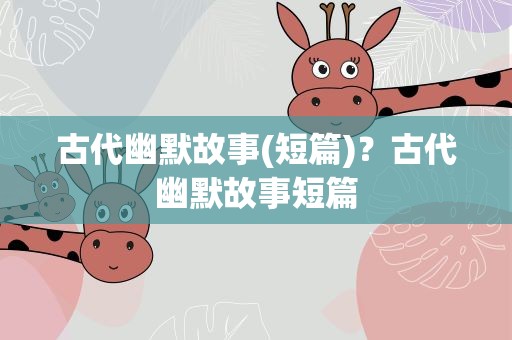 古代幽默故事(短篇)？古代幽默故事短篇