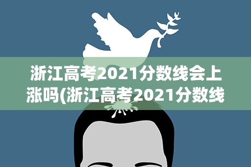 浙江高考2021分数线会上涨吗(浙江高考2021分数线会上涨吗现在)