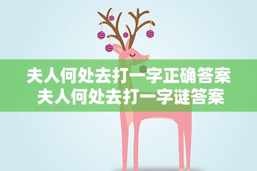 夫人何处去打一字正确答案 夫人何处去打一字谜答案是什么