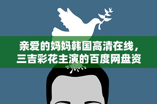 亲爱的妈妈韩国高清在线，三吉彩花主演的百度网盘资源吗