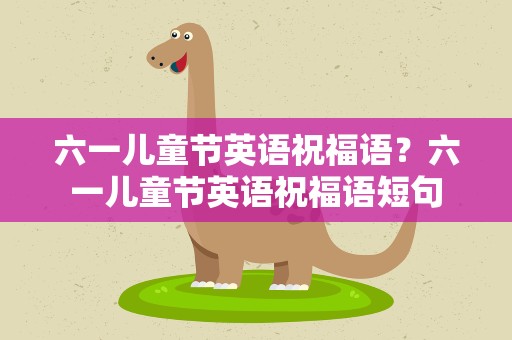 六一儿童节英语祝福语？六一儿童节英语祝福语短句