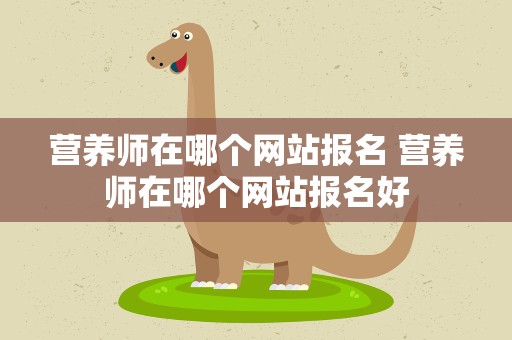 营养师在哪个网站报名 营养师在哪个网站报名好