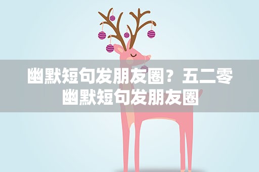 幽默短句发朋友圈？五二零幽默短句发朋友圈