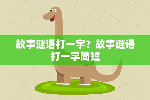 故事谜语打一字？故事谜语打一字简短