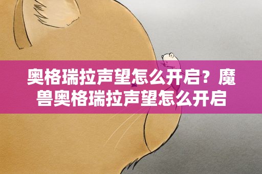 奥格瑞拉声望怎么开启？魔兽奥格瑞拉声望怎么开启