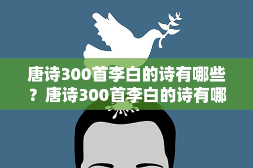 唐诗300首李白的诗有哪些？唐诗300首李白的诗有哪些呢