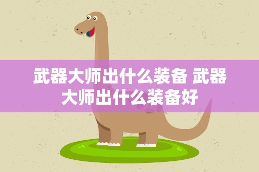 武器大师出什么装备 武器大师出什么装备好