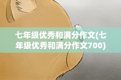 七年级优秀和满分作文(七年级优秀和满分作文700)