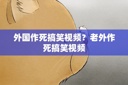 外国作死搞笑视频？老外作死搞笑视频