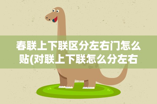 春联上下联区分左右门怎么贴(对联上下联怎么分左右贴门口)
