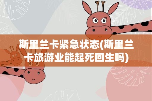 斯里兰卡紧急状态(斯里兰卡旅游业能起死回生吗)