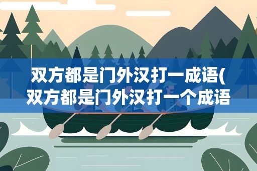 双方都是门外汉打一成语(双方都是门外汉打一个成语)