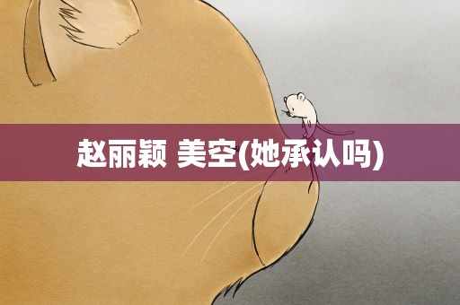 赵丽颖 美空(她承认吗)
