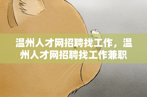 温州人才网招聘找工作，温州人才网招聘找工作兼职