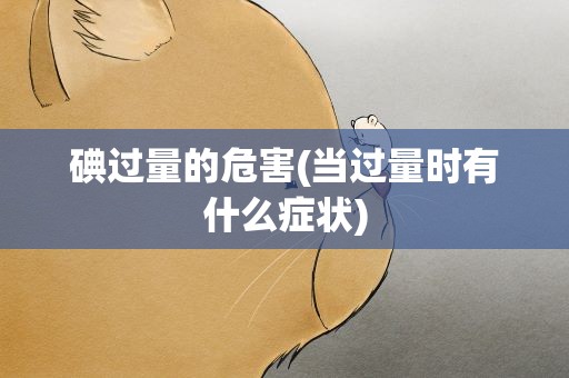 碘过量的危害(当过量时有什么症状)
