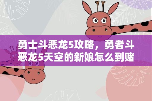 勇士斗恶龙5攻略，勇者斗恶龙5天空的新娘怎么到赌场快速刷代币