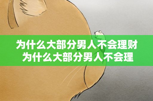 为什么大部分男人不会理财 为什么大部分男人不会理财呢