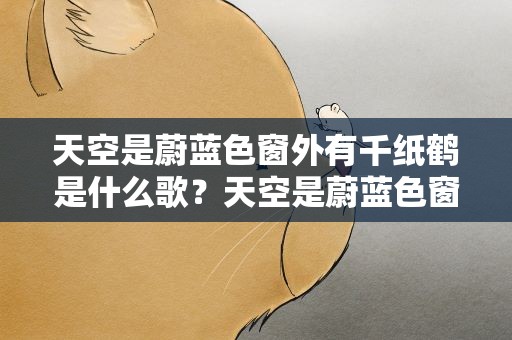 天空是蔚蓝色窗外有千纸鹤是什么歌？天空是蔚蓝色窗外有千纸鹤是什么歌词