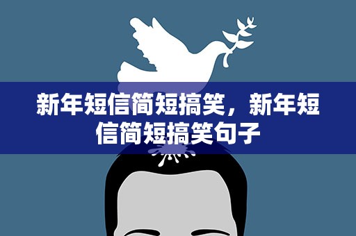 新年短信简短搞笑，新年短信简短搞笑句子