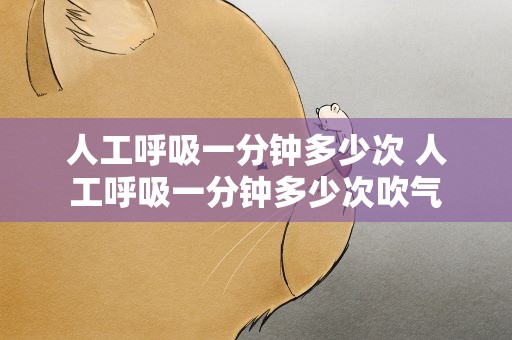 人工呼吸一分钟多少次 人工呼吸一分钟多少次吹气