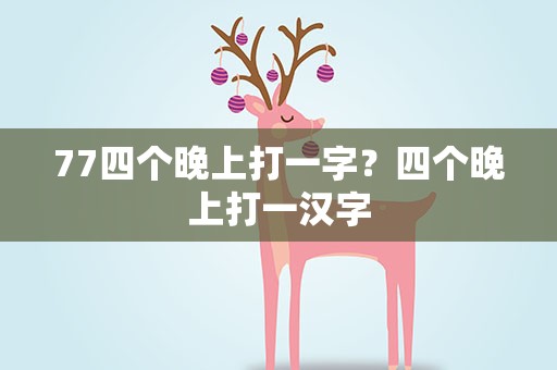 77四个晚上打一字？四个晚上打一汉字