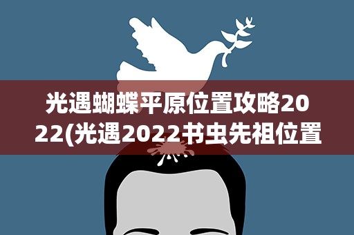 光遇蝴蝶平原位置攻略2022(光遇2022书虫先祖位置攻略)