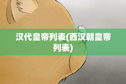 汉代皇帝列表(西汉朝皇帝列表)