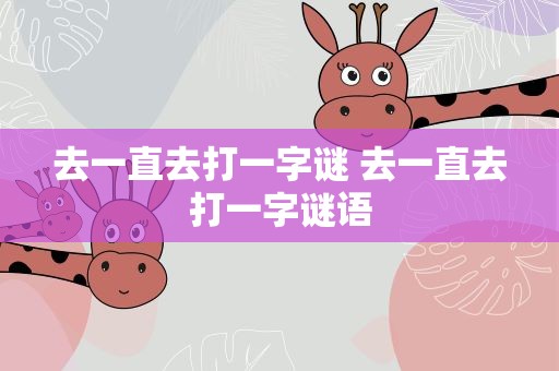 去一直去打一字谜 去一直去打一字谜语