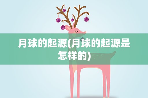 月球的起源(月球的起源是怎样的)