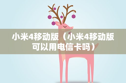 小米4移动版（小米4移动版可以用电信卡吗）