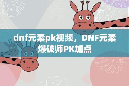 dnf元素pk视频，DNF元素爆破师PK加点